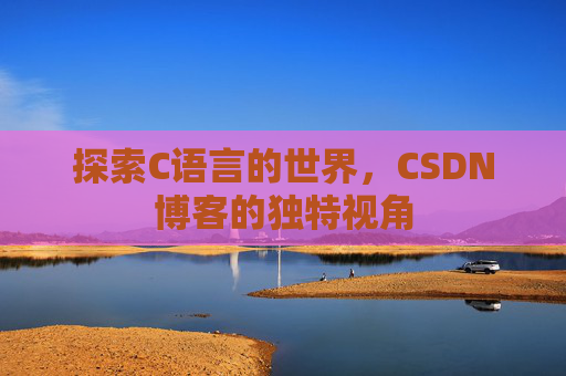 探索C语言的世界，CSDN博客的独特视角